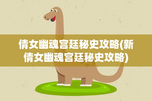 倩女幽魂宫廷秘史攻略(新倩女幽魂宫廷秘史攻略)