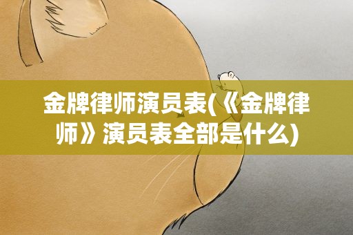 金牌律师演员表(《金牌律师》演员表全部是什么)
