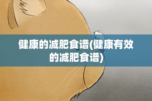 健康的减肥食谱(健康有效的减肥食谱)