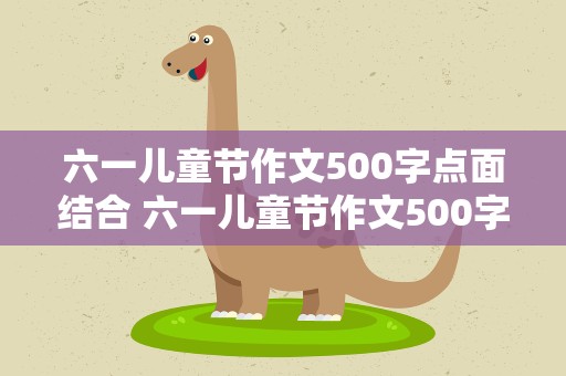 六一儿童节作文500字点面结合 六一儿童节作文500字点面结合活动