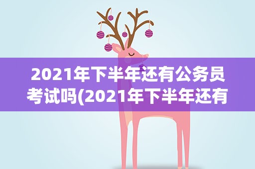 2021年下半年还有公务员考试吗(2021年下半年还有公务员考试吗知乎)