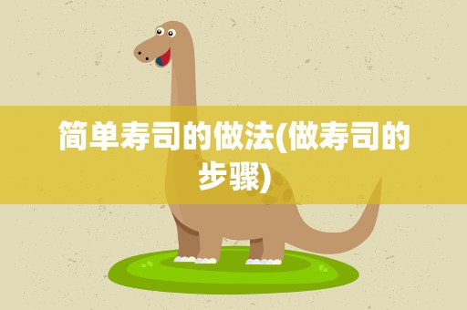 简单寿司的做法(做寿司的步骤)