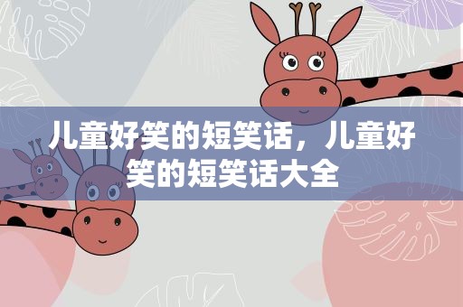 儿童好笑的短笑话，儿童好笑的短笑话大全