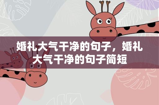 婚礼大气干净的句子，婚礼大气干净的句子简短