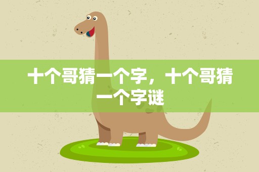 十个哥猜一个字，十个哥猜一个字谜