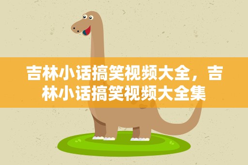 吉林小话搞笑视频大全，吉林小话搞笑视频大全集
