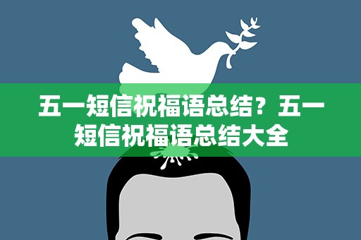 五一短信祝福语总结？五一短信祝福语总结大全