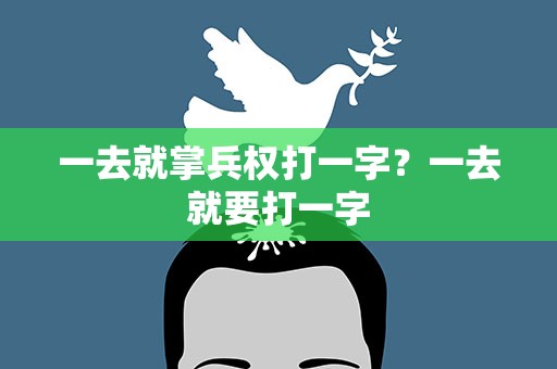 一去就掌兵权打一字？一去就要打一字