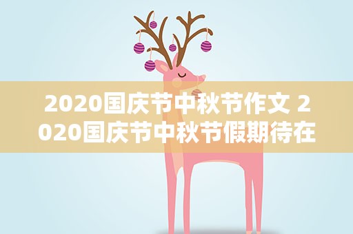 2020国庆节中秋节作文 2020国庆节中秋节假期待在家里的作文