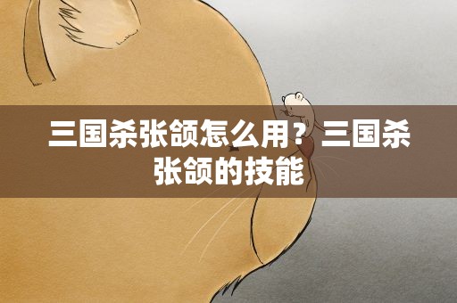 三国杀张颌怎么用？三国杀张颌的技能
