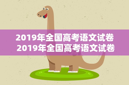 2019年全国高考语文试卷 2019年全国高考语文试卷一卷