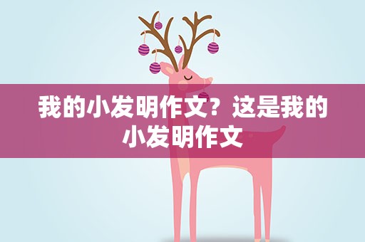 我的小发明作文？这是我的小发明作文