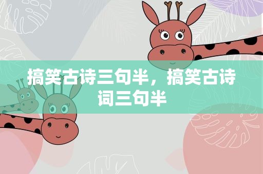 搞笑古诗三句半，搞笑古诗词三句半
