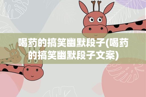 喝药的搞笑幽默段子(喝药的搞笑幽默段子文案)