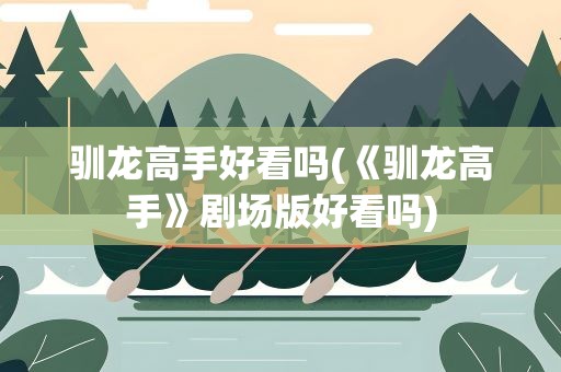 驯龙高手好看吗(《驯龙高手》剧场版好看吗)