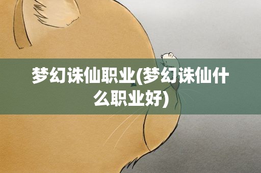 梦幻诛仙职业(梦幻诛仙什么职业好)