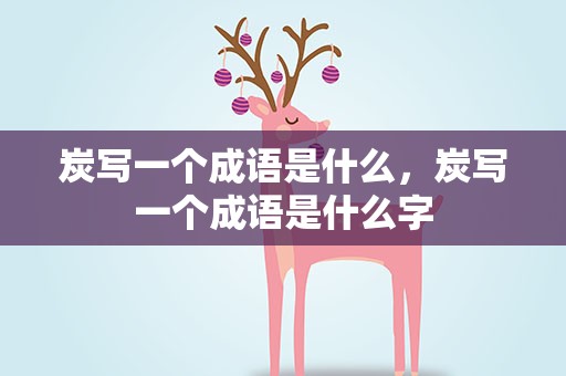 炭写一个成语是什么，炭写一个成语是什么字