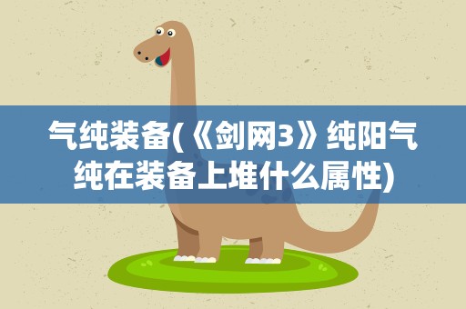 气纯装备(《剑网3》纯阳气纯在装备上堆什么属性)