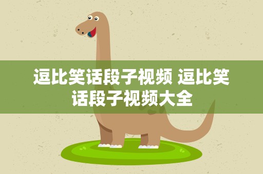 逗比笑话段子视频 逗比笑话段子视频大全