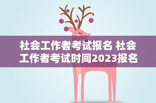 社会工作者考试报名 社会工作者考试时间2023报名官网