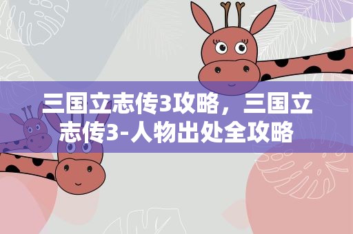 三国立志传3攻略，三国立志传3-人物出处全攻略