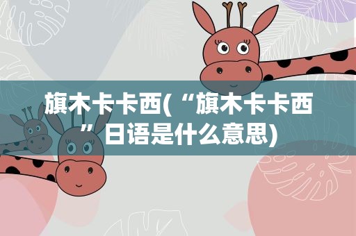 旗木卡卡西(“旗木卡卡西”日语是什么意思)