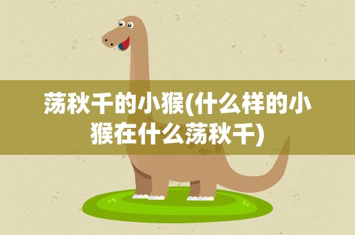 荡秋千的小猴(什么样的小猴在什么荡秋千)