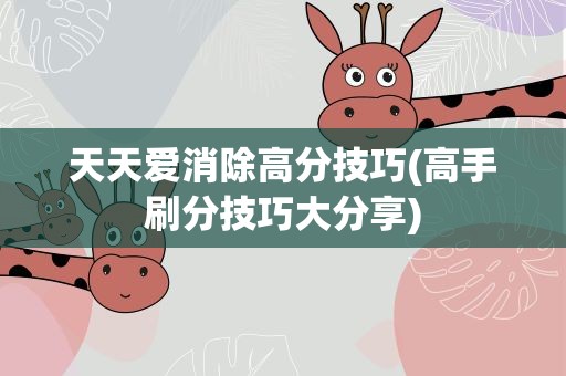 天天爱消除高分技巧(高手刷分技巧大分享)