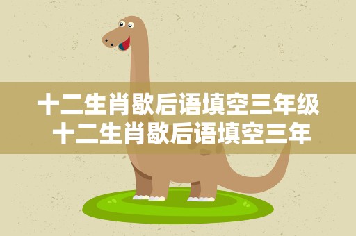 十二生肖歇后语填空三年级 十二生肖歇后语填空三年级上