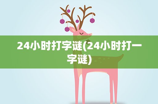 24小时打字谜(24小时打一字谜)