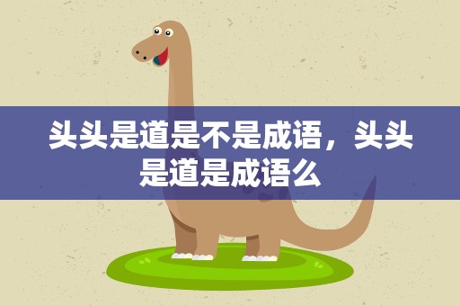 头头是道是不是成语，头头是道是成语么