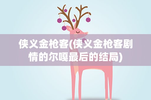侠义金枪客(侠义金枪客剧情的尔嘎最后的结局)