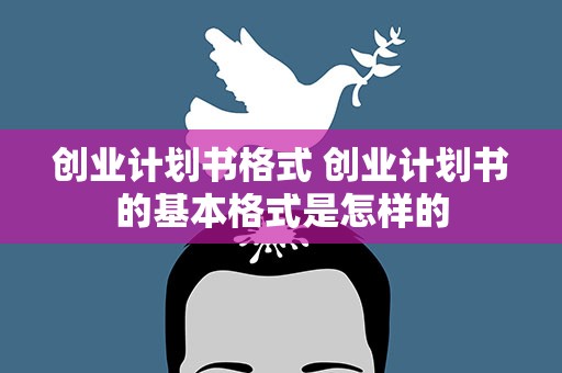 创业计划书格式 创业计划书的基本格式是怎样的