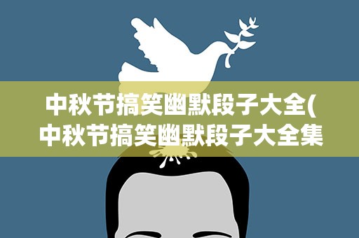 中秋节搞笑幽默段子大全(中秋节搞笑幽默段子大全集)