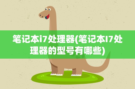 笔记本i7处理器(笔记本I7处理器的型号有哪些)