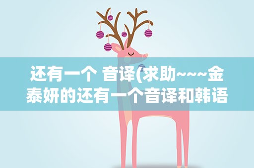 还有一个 音译(求助~~~金泰妍的还有一个音译和韩语对照歌词)