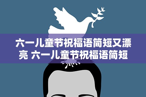 六一儿童节祝福语简短又漂亮 六一儿童节祝福语简短又漂亮图片