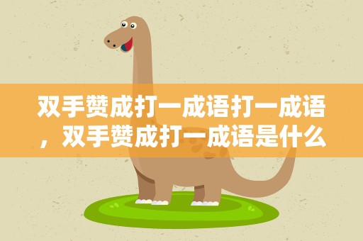 双手赞成打一成语打一成语，双手赞成打一成语是什么成语