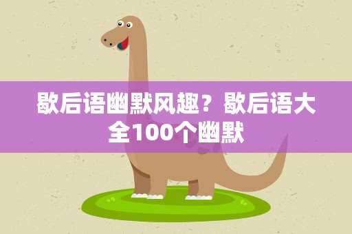 歇后语幽默风趣？歇后语大全100个幽默