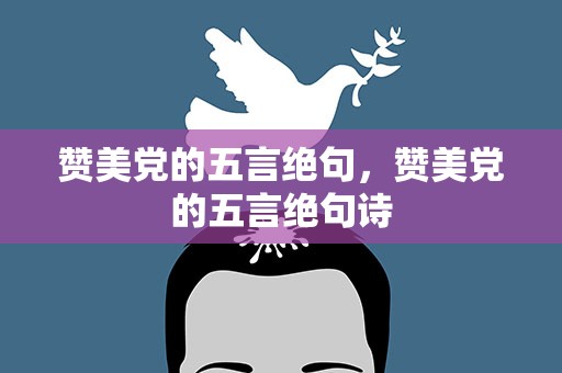 赞美党的五言绝句，赞美党的五言绝句诗