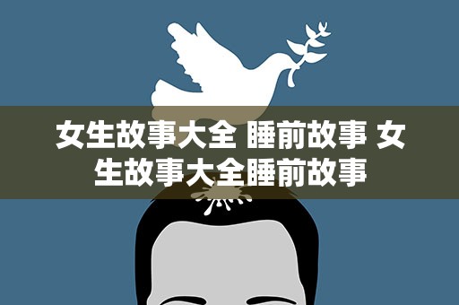 女生故事大全 睡前故事 女生故事大全睡前故事