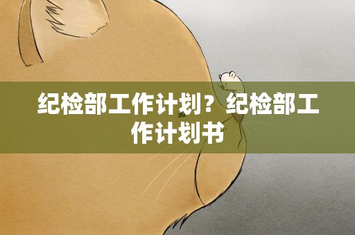 纪检部工作计划？纪检部工作计划书