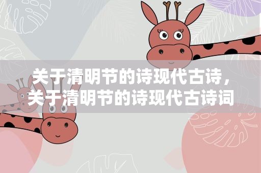 关于清明节的诗现代古诗，关于清明节的诗现代古诗词