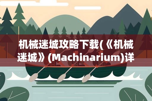 机械迷城攻略下载(《机械迷城》(Machinarium)详细攻略)