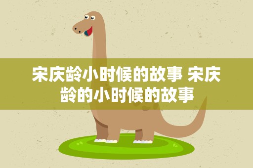 宋庆龄小时候的故事 宋庆龄的小时候的故事