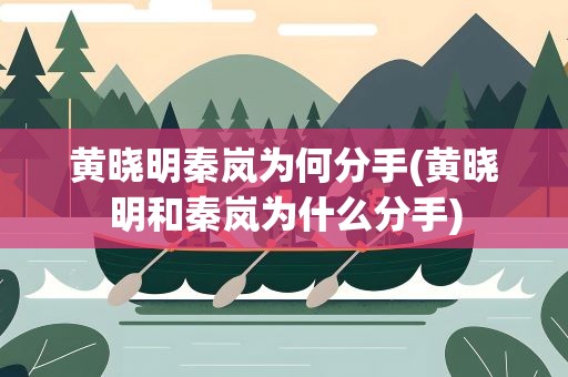 黄晓明秦岚为何分手(黄晓明和秦岚为什么分手)