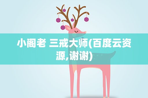 小阁老 三戒大师(百度云资源,谢谢)