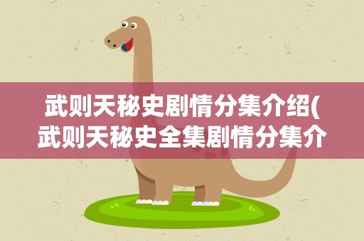 武则天秘史剧情分集介绍(武则天秘史全集剧情分集介绍)