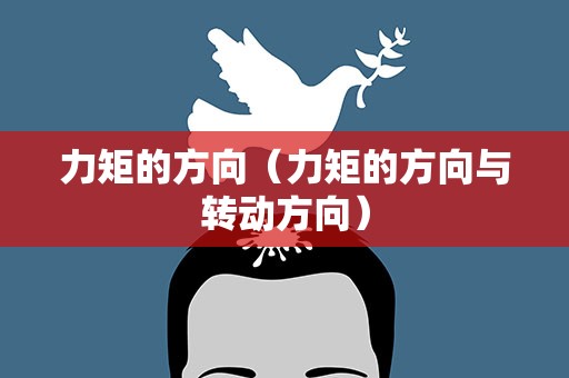 力矩的方向（力矩的方向与转动方向）
