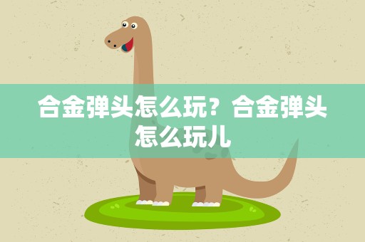 合金弹头怎么玩？合金弹头怎么玩儿